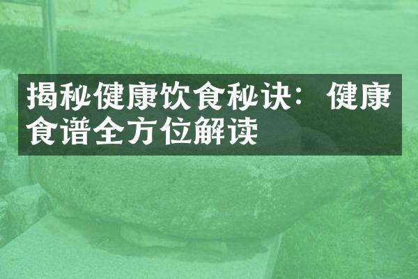 揭秘健康饮食秘诀：健康食谱全方位解读