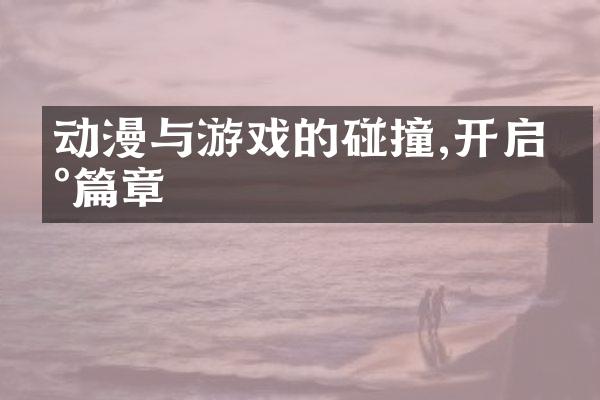 动漫与游戏的碰撞,开启新篇章