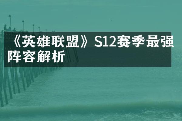 《英雄联盟》S12赛季最强阵容解析