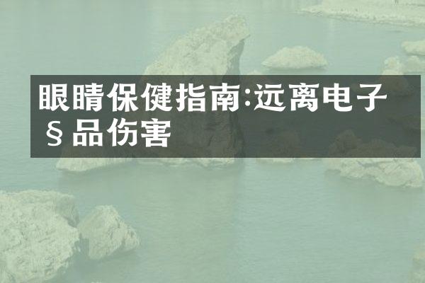 眼睛保健指南:远离电子产品伤害