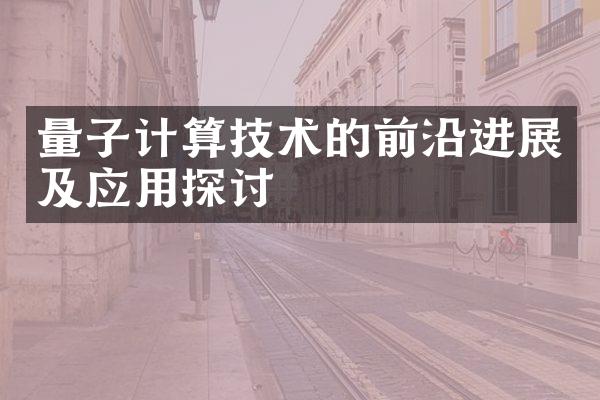 量子计算技术的前沿进展及应用探讨