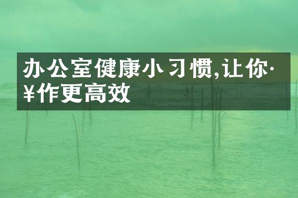 办公室健康小习惯,让你工作更高效