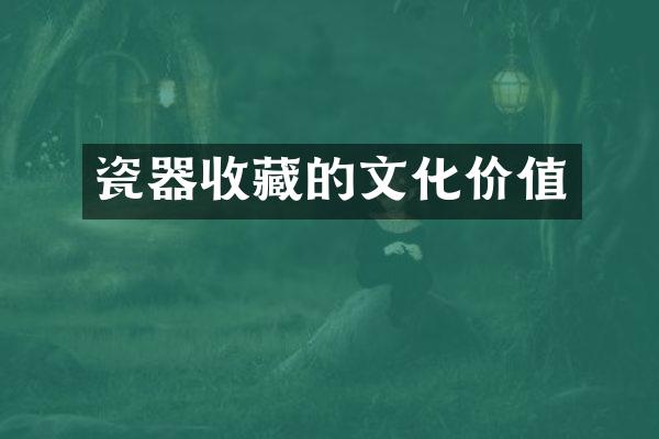 瓷器收藏的文化价值