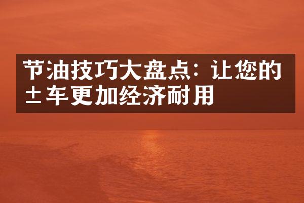 节油技巧大盘点: 让您的爱车更加经济耐用