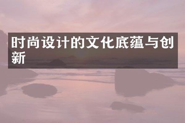 时尚设计的文化底蕴与创新