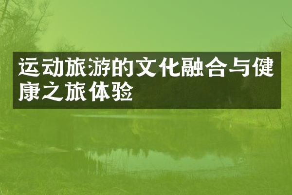 运动旅游的文化融合与健康之旅体验