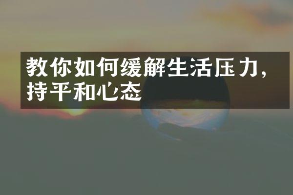 教你如何缓解生活压力,保持平和心态