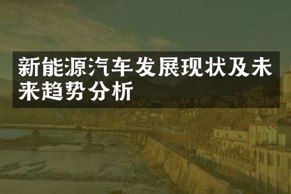 新能源汽车发展现状及未来趋势分析