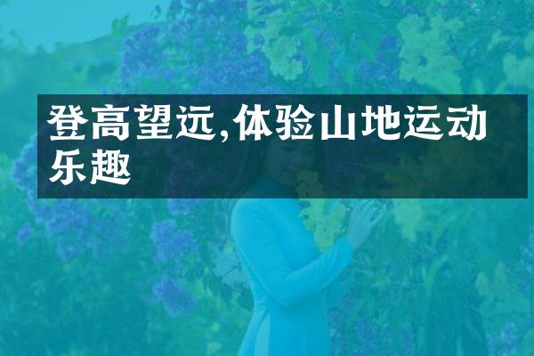 登高望远,体验山地运动的乐趣