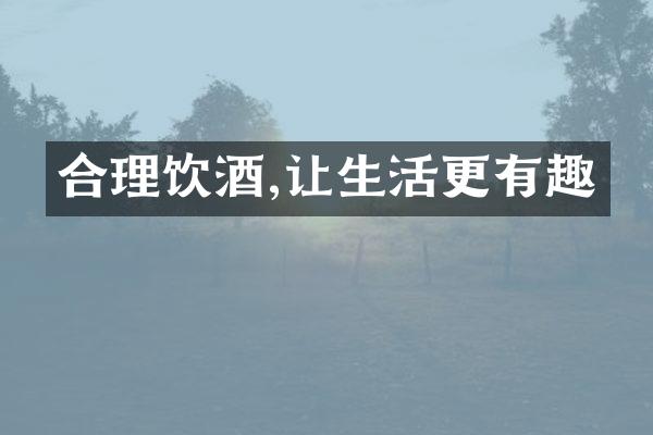 合理饮酒,让生活更有趣