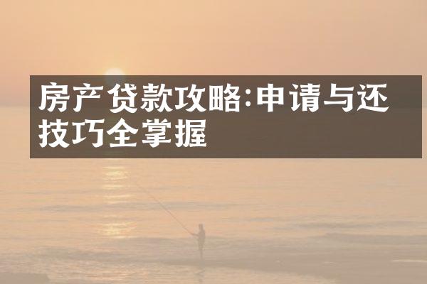 房产贷款攻略:申请与还款技巧全掌握