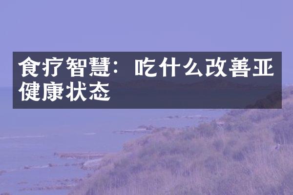 食疗智慧：吃什么改善亚健康状态