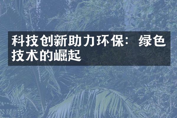 科技创新助力环保：绿色技术的崛起