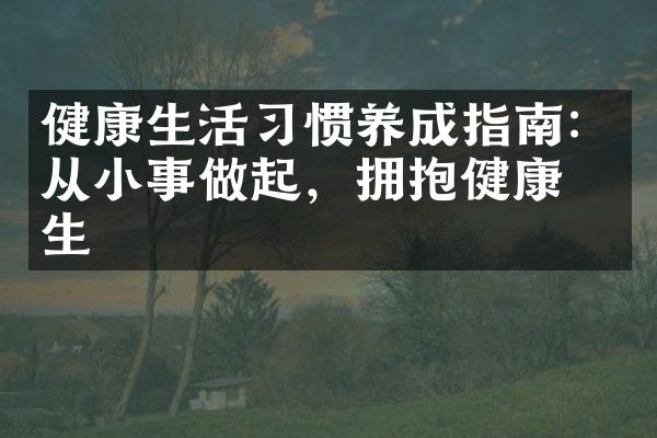 健康生活习惯养成指南：从小事做起，拥抱健康人生