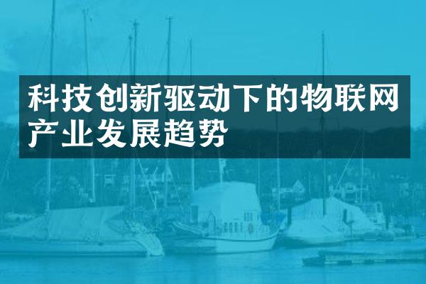科技创新驱动下的物联网产业发展趋势