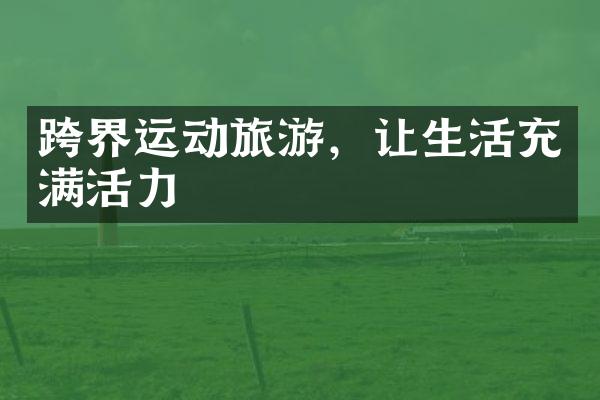 跨界运动旅游，让生活充满活力