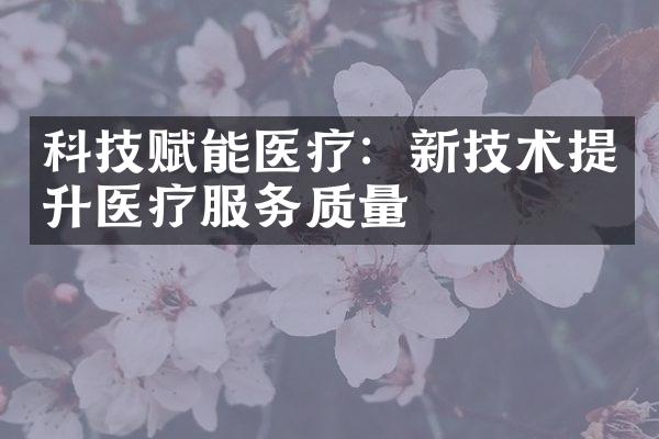 科技赋能医疗：新技术提升医疗服务质量