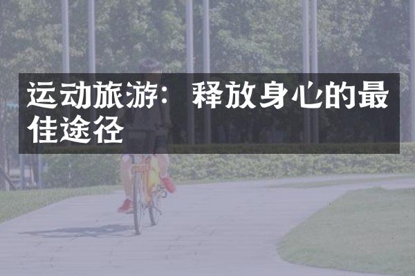 运动旅游：释放身心的最佳途径