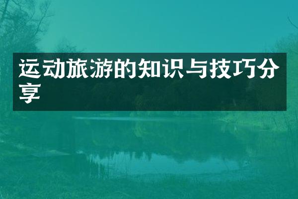 运动旅游的知识与技巧分享
