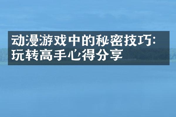 动漫游戏中的秘密技巧：玩转高手心得分享