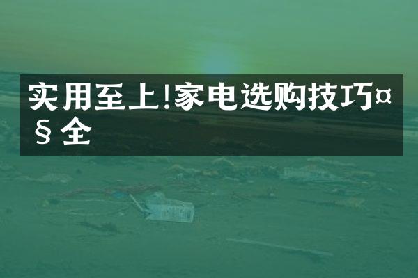 实用至上!家电选购技巧大全