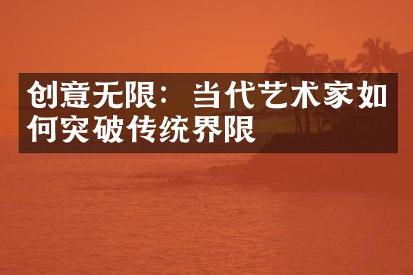 创意无限：当代艺术家如何突破传统界限