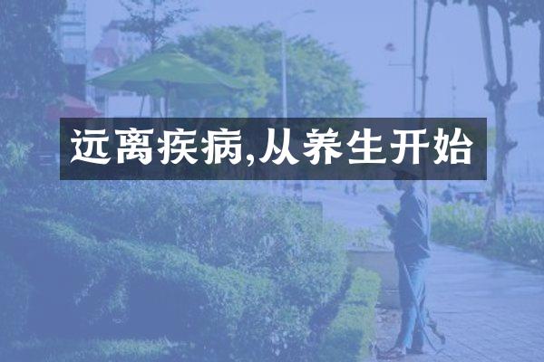 远离疾病,从养生开始