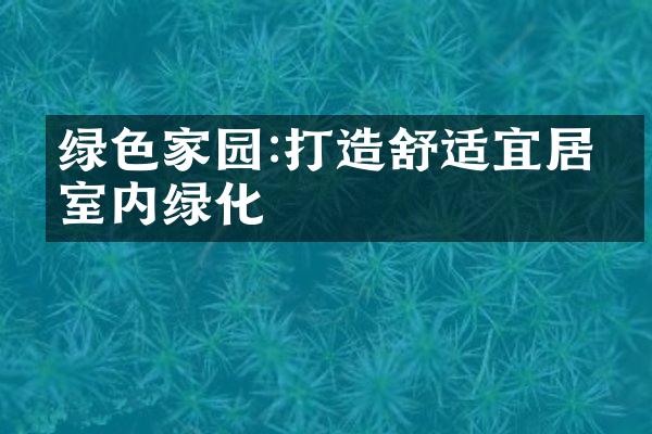 绿色家园:打造舒适宜居的室内绿化