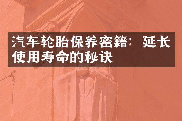 汽车轮胎保养密籍：延长使用寿命的秘诀