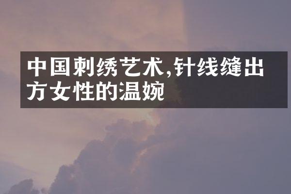 中国刺绣艺术,针线缝出东方女性的温婉