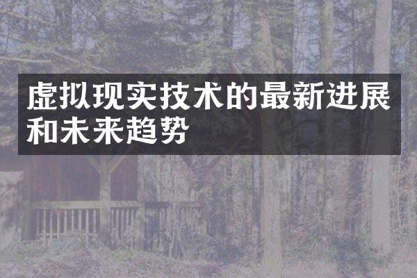 虚拟现实技术的最新进展和未来趋势