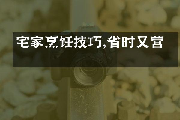 宅家烹饪技巧,省时又营养