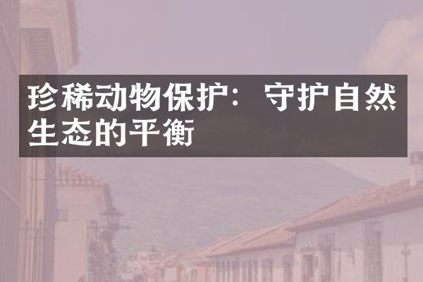 珍稀动物保护：守护自然生态的平衡