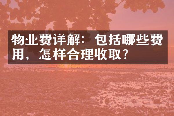 物业费详解：包括哪些费用，怎样合理收取？