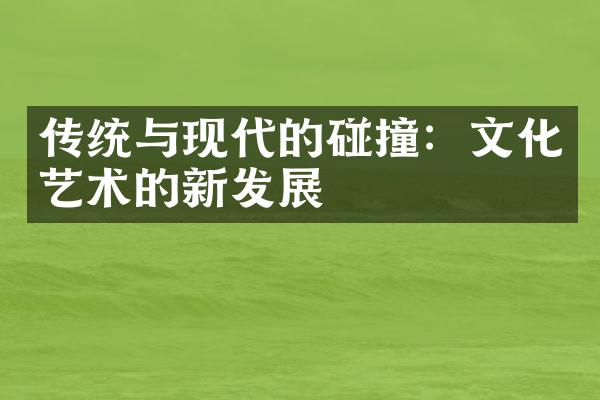 传统与现代的碰撞：文化艺术的新发展