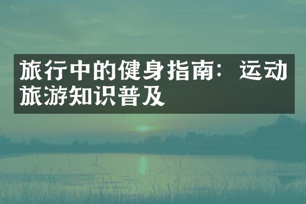 旅行中的健身指南：运动旅游知识普及