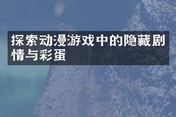 探索动漫游戏中的隐藏剧情与彩蛋