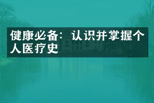 健康必备：认识并掌握个人医疗史