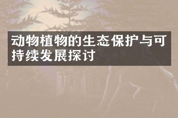动物植物的生态保护与可持续发展探讨