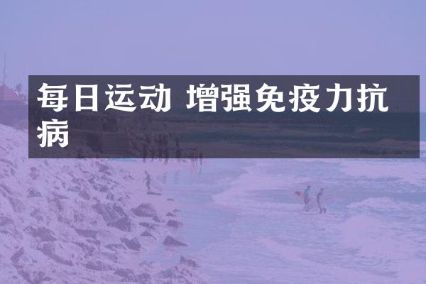 每日运动 增强免疫力抗疾病