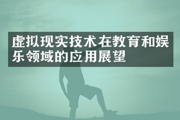 虚拟现实技术在教育和娱乐领域的应用展望