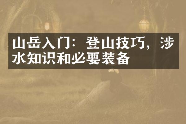 山岳入门：登山技巧，涉水知识和必要装备