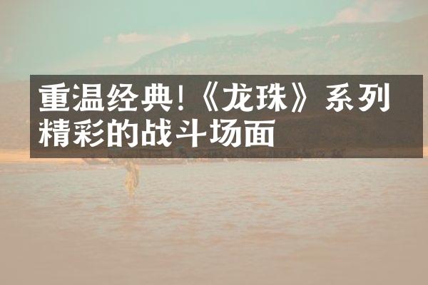 重温经典!《龙珠》系列最精彩的战斗场面