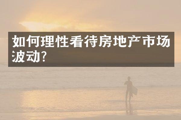 如何理性看待房地产市场波动？