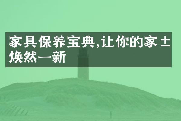 家具保养宝典,让你的家居焕然一新