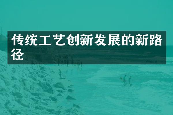 传统工艺创新发展的新路径