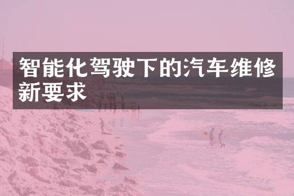 智能化驾驶下的汽车维修新要求