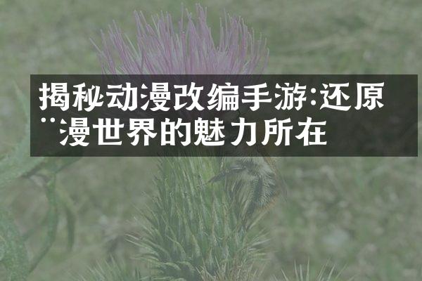 揭秘动漫改编手游:还原动漫世界的魅力所在