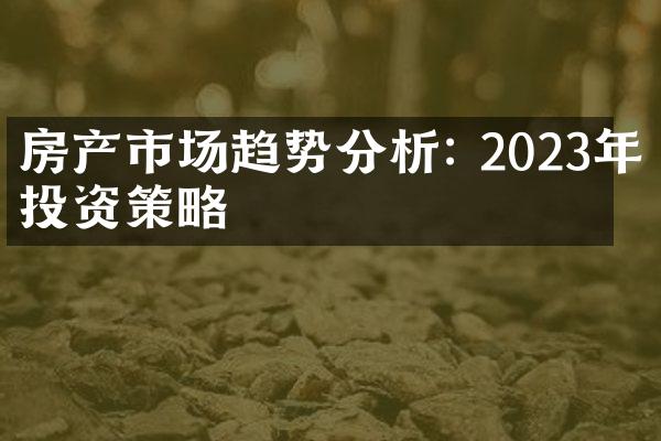 房产市场趋势分析: 2023年投资策略