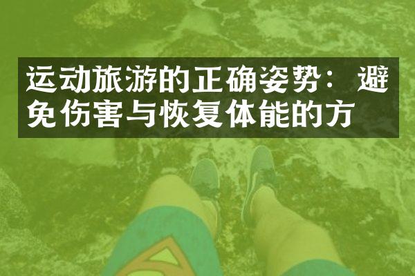 运动旅游的正确姿势：避免伤害与恢复体能的方法